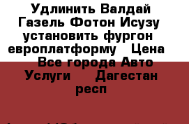 Удлинить Валдай Газель Фотон Исузу  установить фургон, европлатформу › Цена ­ 1 - Все города Авто » Услуги   . Дагестан респ.